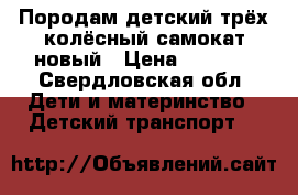 Породам детский трёх колёсный самокат,новый › Цена ­ 1 000 - Свердловская обл. Дети и материнство » Детский транспорт   